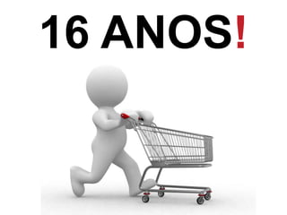 16 ANOS!
 