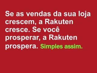 Se as vendas da sua loja
crescem, a Rakuten
cresce. Se você
prosperar, a Rakuten
prospera. Simples assim.
 