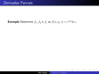 Derivadas Parciais
Exemplo Determine fx, fy e fz se f(x, y, z) = exy ln z
Jhon Vargas Cálculo Vetorial
 
