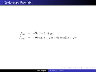 Derivadas Parciais
fxxy = −9z cos(3x + yz)
fxxyz = −9 cos(3x + yz) + 9yz sin(3x + yz)
Jhon Vargas Cálculo Vetorial
 
