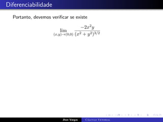 Diferenciabilidade
Portanto, devemos verificar se existe
lim
(x,y)→(0,0)
−2x2y
(x2 + y2)3/2
Jhon Vargas Cálculo Vetorial
 