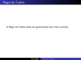 Regra da Cadeia
A Regra da Cadeia pode ser generalizada para mais variáveis,
Jhon Vargas Cálculo Vetorial
 