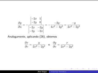 ∂y
∂u
= −
−2x 1
−2y 0
−2x −2y
−2y −2x
= −
−2y
4x2 − 4y2
=
−y
2x2 − 2y2
Analogamente, aplicando (26), obtemos
∂x
∂v
=
y
2x2 − 2y2
e
∂y
∂v
=
x
2x2 − 2y2
Jhon Vargas Cálculo Vetorial
 