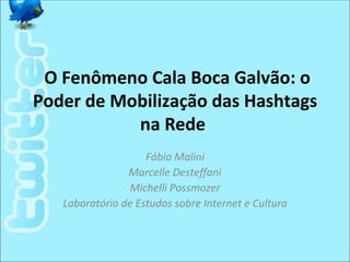O Fenômeno Cala Boca Galvão: o
Poder de Mobilização das Hashtags
           na Rede
                    Fábio Malini
                Marcelle Desteffani
                Michelli Possmozer
   Laboratório de Estudos sobre Internet e Cultura
 