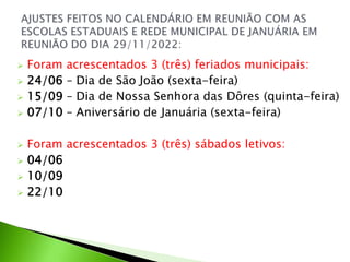  Foram acrescentados 3 (três) feriados municipais:
 24/06 – Dia de São João (sexta-feira)
 15/09 – Dia de Nossa Senhora das Dôres (quinta-feira)
 07/10 – Aniversário de Januária (sexta-feira)
 Foram acrescentados 3 (três) sábados letivos:
 04/06
 10/09
 22/10
 