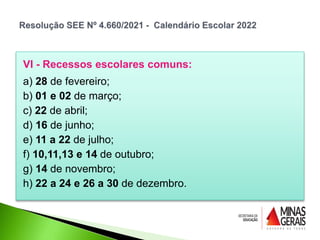 VI - Recessos escolares comuns:
a) 28 de fevereiro;
b) 01 e 02 de março;
c) 22 de abril;
d) 16 de junho;
e) 11 a 22 de julho;
f) 10,11,13 e 14 de outubro;
g) 14 de novembro;
h) 22 a 24 e 26 a 30 de dezembro.
 