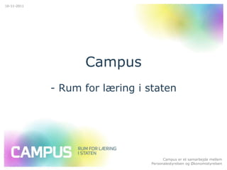 16-11-2011




                   Campus
             - Rum for læring i staten




                                       Campus er et samarbejde mellem
                                 Personalestyrelsen og Økonomistyrelsen
 
