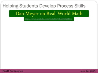 AYou-TubeVideo Break
Helping Students Develop Process Skills
CAMT Conference June 24, 2015
Dan Meyer on Real-World Math
ht...