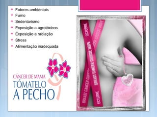  Fatores ambientais
 Fumo
 Sedentarismo
 Exposição a agrotóxicos
 Exposição a radiação
 Stress
 Alimentação inadequada
 
