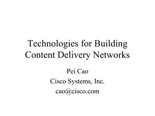 Technologies for Building
Content Delivery Networks
Pei Cao
Cisco Systems, Inc.
cao@cisco.com
 