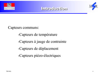 TDM AKA 4
Introduction
Capteurs communs:
-Capteurs de température
-Capteurs à jauge de contrainte
-Capteurs de déplacement
-Capteurs piézo-électriques
 