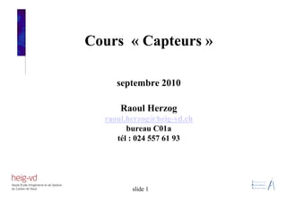 Cours « Capteurs »
septembre 2010
Raoul Herzog
raoul.herzog@heig-vd.ch
bureau C01a
tél : 024 557 61 93
slide 1
 