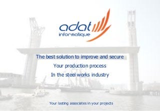 The best solution to improve and secure
Your production process
In the steel works industry
Your lasting associates in your projects
 