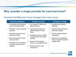Why consider a single provider for card and travel? ,[object Object],[object Object],[object Object],[object Object],[object Object],[object Object],Traveler security ,[object Object],[object Object],[object Object],[object Object],[object Object],Control/compliance ,[object Object],[object Object],[object Object],[object Object],Company savings 