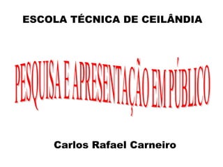 ESCOLA TÉCNICA DE CEILÂNDIA Carlos Rafael Carneiro PESQUISA E APRESENTAÇÃO EM PÚBLICO 