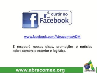 www.facebook.com/AbracomexADM
E receberá nossas dicas, promoções e notícias
sobre comércio exterior e logística.
 