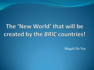 The ‘New World’ that will be created by the BRIC countries! Magali De Vos 
