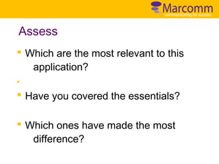 Assess
§ Which are the most relevant to this
application?
§

§ Have you covered the essentials?
§ Which ones have made the most
difference?

 