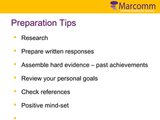Preparation Tips
§ Research
§ Prepare written responses
§ Assemble hard evidence – past achievements
§ Review your personal goals
§ Check references
§ Positive mind-set

 