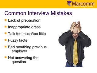 Common Interview Mistakes
n

Lack of preparation

n

Inappropriate dress

n

Talk too much/too little

n

Fuzzy facts

n

Bad mouthing previous
employer

n

Not answering the
question

 