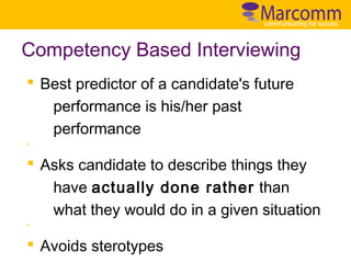 Competency Based Interviewing
§ Best predictor of a candidate's future
performance is his/her past
performance
§

§ Asks candidate to describe things they
have actually done rather than
what they would do in a given situation
§

§ Avoids sterotypes

 