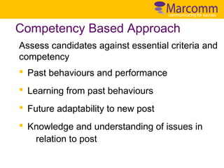 Competency Based Approach
Assess candidates against essential criteria and
competency
§ Past behaviours and performance
§ Learning from past behaviours
§ Future adaptability to new post
§ Knowledge and understanding of issues in
relation to post

 
