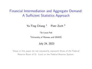 Financial Intermediation and Aggregate Demand:
A Sufficient Statistics Approach
Yu-Ting Chiang 1 Piotr Zoch 2
1St Louis Fed
2University of Warsaw and GRAPE
July 24, 2023
Views in this paper do not necessarily represent those of the Federal
Reserve Bank of St. Louis or the Federal Reserve System.
 