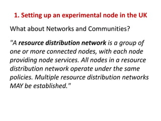 1. Setting up an experimental node in the UK
What about Networks and Communities?
"A resource distribution network is a gr...