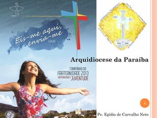 Arquidiocese da Paraíba




                               1


       Pe. Egídio de Carvalho Neto
 
