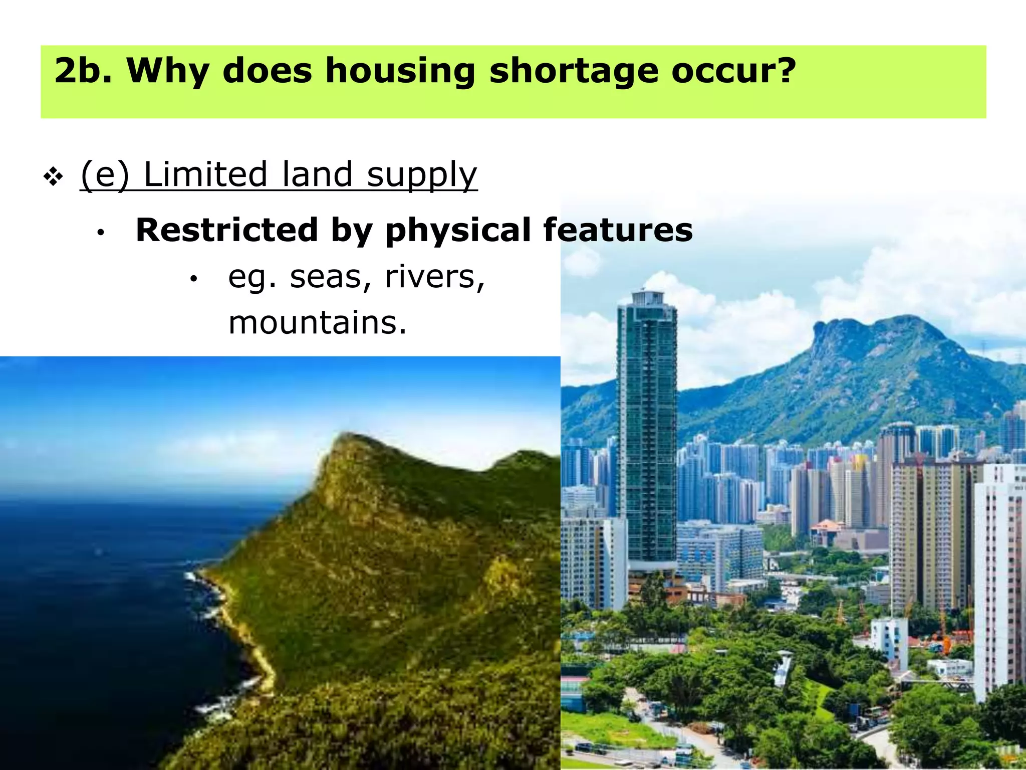 40
 (e) Limited land supply
2b. Why does housing shortage occur?
• Restricted by physical features
• eg. seas, rivers,
mountains.
 