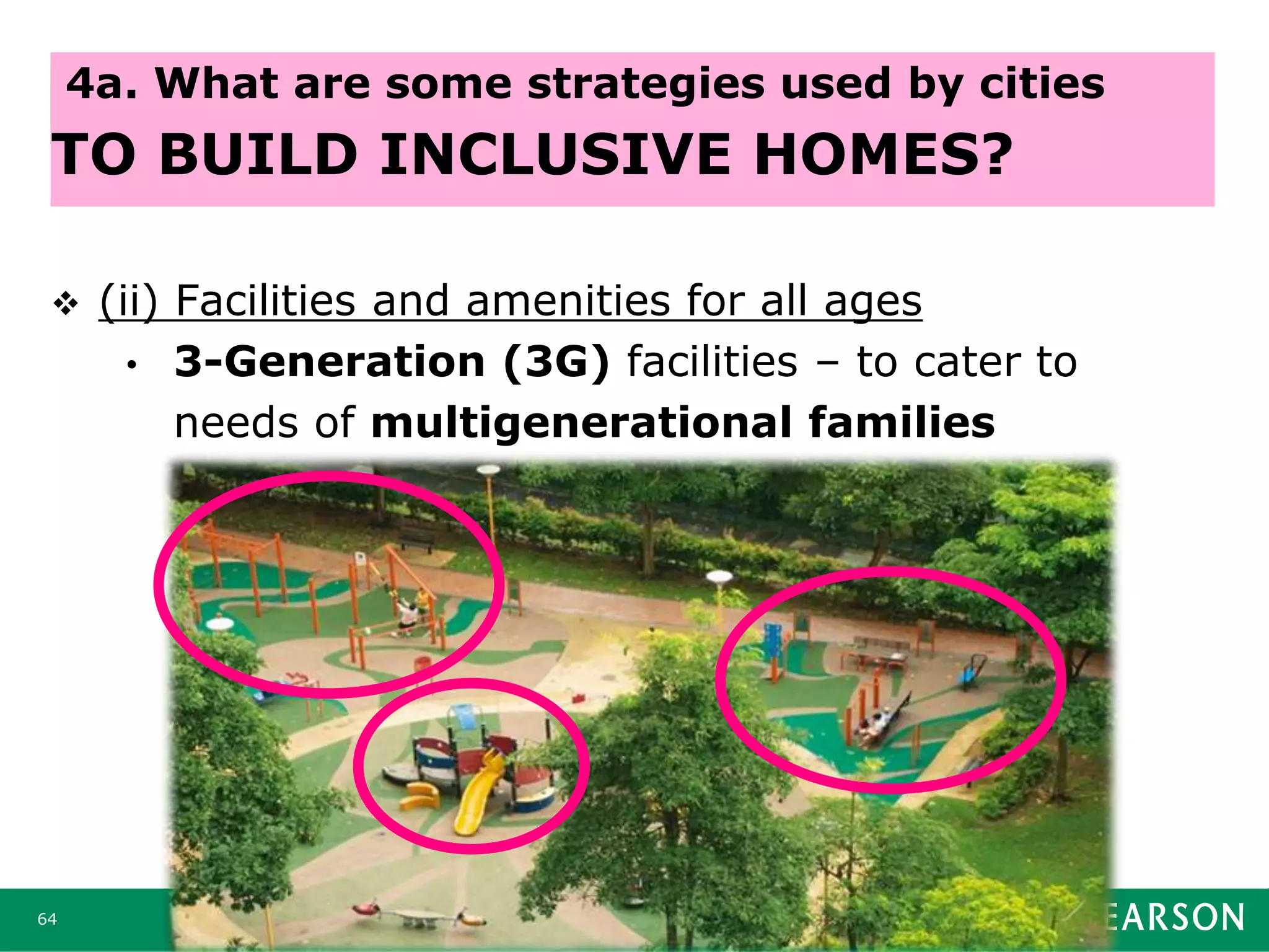  (ii) Facilities and amenities for all ages
• 3-Generation (3G) facilities – to cater to
needs of multigenerational families
64
4a. What are some strategies used by cities
TO BUILD INCLUSIVE HOMES?
 