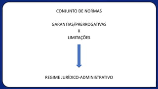 CONJUNTO DE NORMAS
GARANTIAS/PRERROGATIVAS
X
LIMITAÇÕES
REGIME JURÍDICO-ADMINISTRATIVO
 