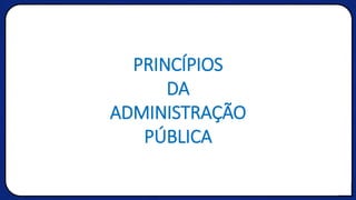PRINCÍPIOS
DA
ADMINISTRAÇÃO
PÚBLICA
 