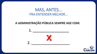 1. __________________
2. ___________________
MAS, ANTES...
PRA ENTENDER MELHOR...
A ADMINISTRAÇÃO PÚBLICA SEMPRE AGE COM:
 