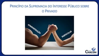PRINCÍPIO DA SUPREMACIA DO INTERESSE PÚBLICO SOBRE
O PRIVADO
ADM
INISTRAÇÃO
PARTICULAR
 