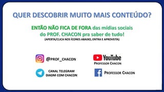 QUER DESCOBRIR MUITO MAIS CONTEÚDO?
ENTÃO NÃO FICA DE FORA das mídias sociais
do PROF. CHACON pra saber de tudo!
(APERTA/CLICA NOS ÍCONES ABAIXO, ENTRA E APROVEITA)
 