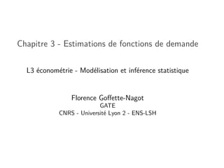 Chapitre 3 - Estimations de fonctions de demande
L3 économétrie - Modélisation et inférence statistique
Florence Goffette-Nagot
GATE
CNRS - Université Lyon 2 - ENS-LSH
 