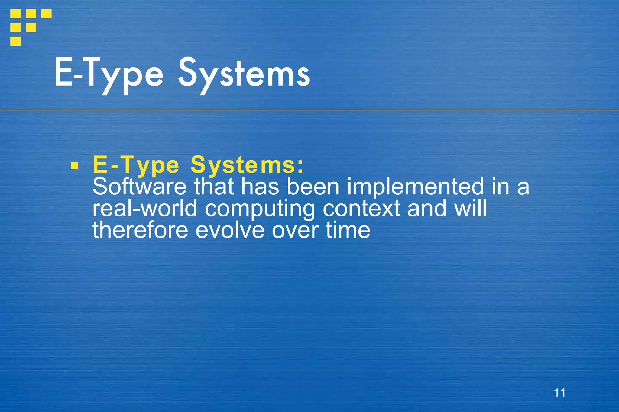 E-Type Systems E-Type Systems: Software that has been implemented in a real-world computing context and will therefore evolve over time 