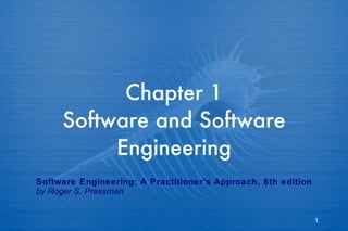 Chapter 1 Software and Software Engineering Software Engineering: A Practitioner’s Approach, 6th edition by Roger S. Pressman 