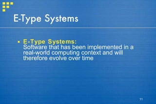 E-Type Systems E-Type Systems: Software that has been implemented in a real-world computing context and will therefore evolve over time 