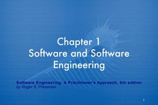 Chapter 1
     Software and Software
          Engineering
Software Engineering: A Practitioner’s Approach, 6th edition
by Roger S. Pressman


                                                               1
 