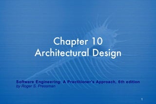 Chapter 10 Architectural Design Software Engineering: A Practitioner’s Approach, 6th edition by Roger S. Pressman 