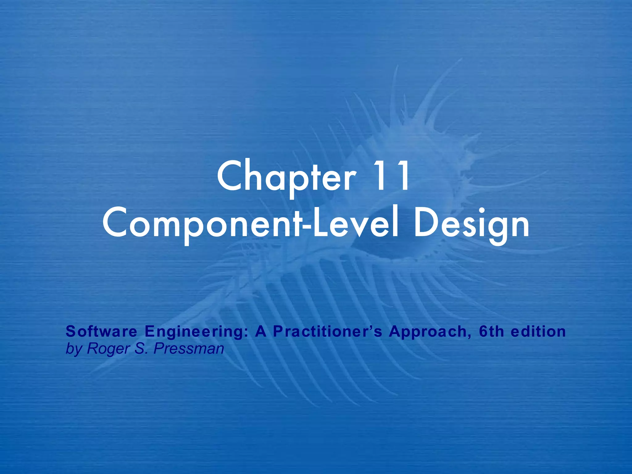 Chapter 11 Component-Level Design Software Engineering: A Practitioner’s Approach, 6th edition by Roger S. Pressman 