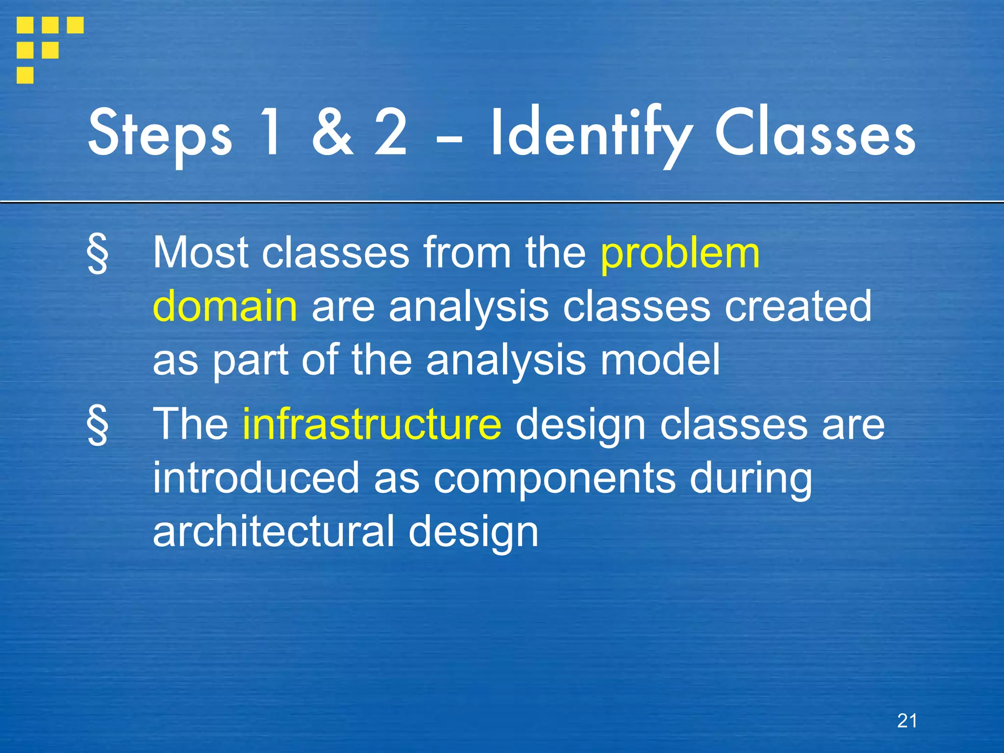 Steps 1 & 2 – Identify Classes Most classes from the  problem domain  are analysis classes created as part of the analysis model The  infrastructure  design classes are introduced as components during architectural design 