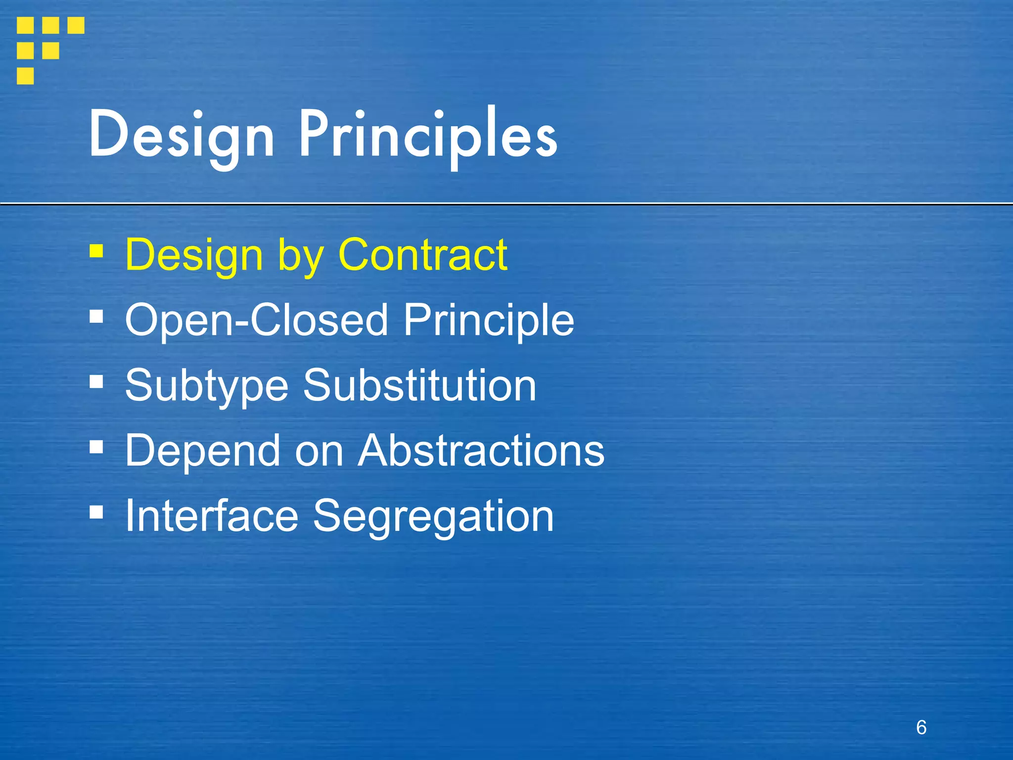 Design Principles Design by Contract Open-Closed Principle Subtype Substitution Depend on Abstractions Interface Segregation 