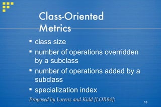 Class-Oriented Metrics class size number of operations overridden by a subclass number of operations added by a subclass specialization index Proposed by Lorenz and Kidd [LOR94]: 