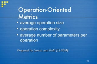 Operation-Oriented Metrics average operation size operation complexity average number of parameters per operation Proposed by Lorenz and Kidd [LOR94]: 