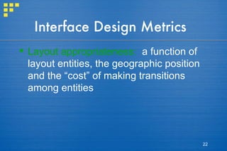 Interface Design Metrics Layout appropriateness:   a function of layout entities, the geographic position and the “cost” of making transitions among entities 