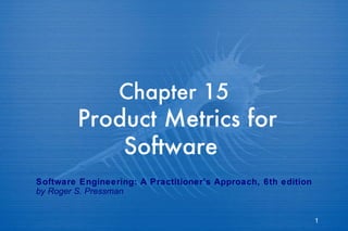 Chapter 15   Product Metrics for Software   Software Engineering: A Practitioner’s Approach, 6th edition by Roger S. Pressman 