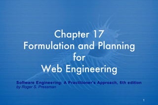 Chapter 17 Formulation and Planning for Web Engineering Software Engineering: A Practitioner’s Approach, 6th edition by Roger S. Pressman 